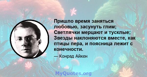 Пришло время заняться любовью, засунуть глим; Светлячки мерцают и тусклые; Звезды наклоняются вместе, как птицы пера, и поясница лежит с конечности.