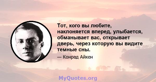 Тот, кого вы любите, наклоняется вперед, улыбается, обманывает вас, открывает дверь, через которую вы видите темные сны.