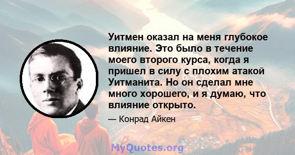 Уитмен оказал на меня глубокое влияние. Это было в течение моего второго курса, когда я пришел в силу с плохим атакой Уитманита. Но он сделал мне много хорошего, и я думаю, что влияние открыто.