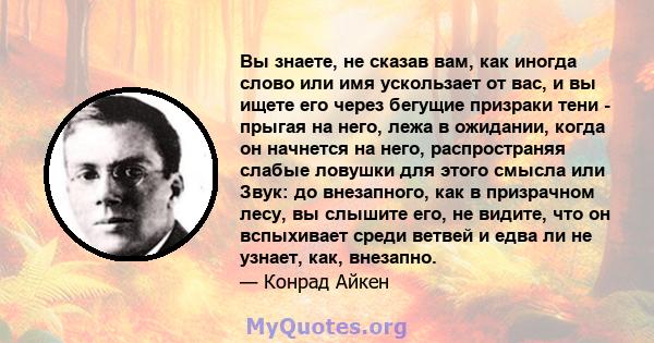 Вы знаете, не сказав вам, как иногда слово или имя ускользает от вас, и вы ищете его через бегущие призраки тени - прыгая на него, лежа в ожидании, когда он начнется на него, распространяя слабые ловушки для этого