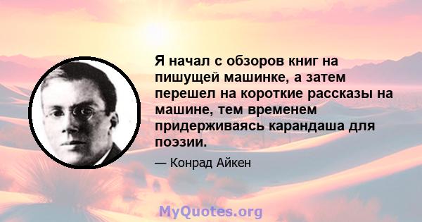 Я начал с обзоров книг на пишущей машинке, а затем перешел на короткие рассказы на машине, тем временем придерживаясь карандаша для поэзии.