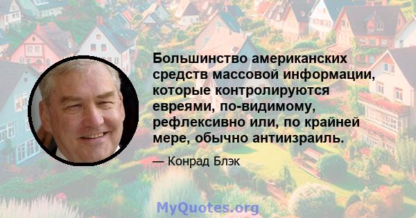 Большинство американских средств массовой информации, которые контролируются евреями, по-видимому, рефлексивно или, по крайней мере, обычно антиизраиль.