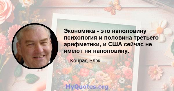 Экономика - это наполовину психология и половина третьего арифметики, и США сейчас не имеют ни наполовину.