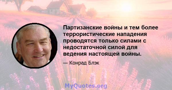 Партизанские войны и тем более террористические нападения проводятся только силами с недостаточной силой для ведения настоящей войны.