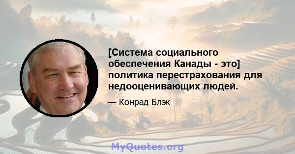 [Система социального обеспечения Канады - это] политика перестрахования для недооценивающих людей.