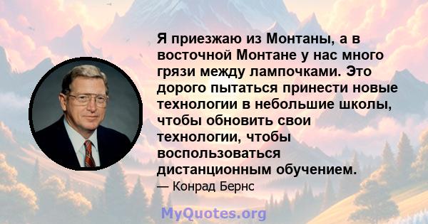 Я приезжаю из Монтаны, а в восточной Монтане у нас много грязи между лампочками. Это дорого пытаться принести новые технологии в небольшие школы, чтобы обновить свои технологии, чтобы воспользоваться дистанционным