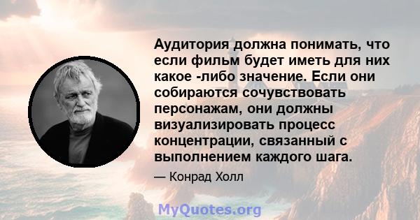 Аудитория должна понимать, что если фильм будет иметь для них какое -либо значение. Если они собираются сочувствовать персонажам, они должны визуализировать процесс концентрации, связанный с выполнением каждого шага.