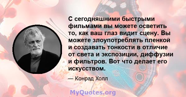 С сегодняшними быстрыми фильмами вы можете осветить то, как ваш глаз видит сцену. Вы можете злоупотреблять пленкой и создавать тонкости в отличие от света и экспозиции, диффузии и фильтров. Вот что делает его искусством.