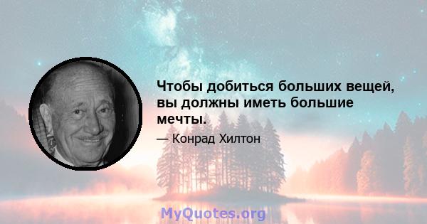 Чтобы добиться больших вещей, вы должны иметь большие мечты.