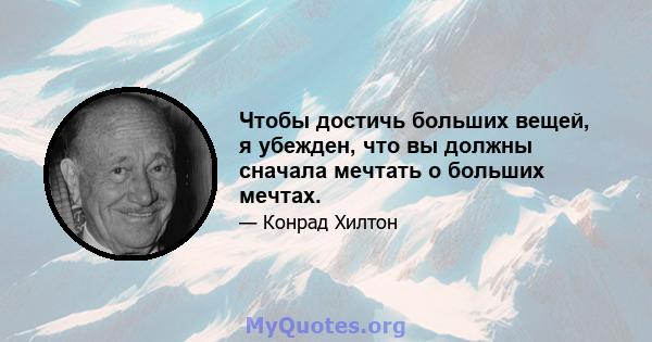 Чтобы достичь больших вещей, я убежден, что вы должны сначала мечтать о больших мечтах.