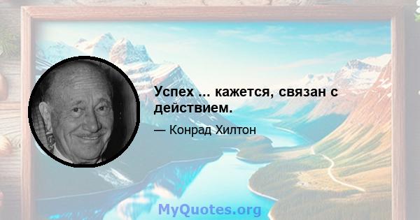 Успех ... кажется, связан с действием.