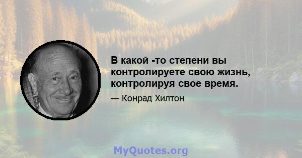 В какой -то степени вы контролируете свою жизнь, контролируя свое время.