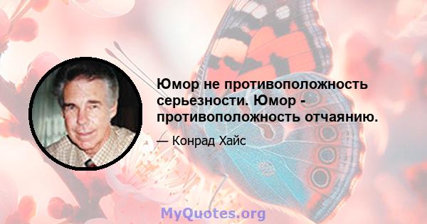 Юмор не противоположность серьезности. Юмор - противоположность отчаянию.