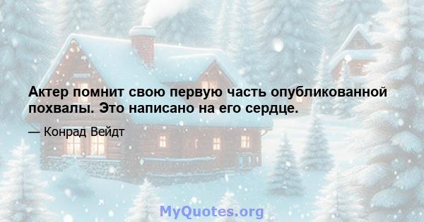 Актер помнит свою первую часть опубликованной похвалы. Это написано на его сердце.