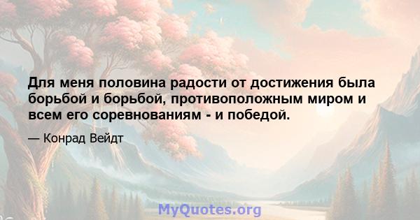 Для меня половина радости от достижения была борьбой и борьбой, противоположным миром и всем его соревнованиям - и победой.