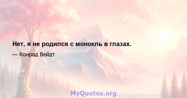 Нет, я не родился с монокль в глазах.