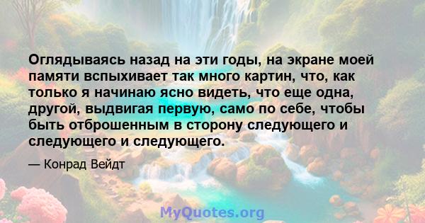 Оглядываясь назад на эти годы, на экране моей памяти вспыхивает так много картин, что, как только я начинаю ясно видеть, что еще одна, другой, выдвигая первую, само по себе, чтобы быть отброшенным в сторону следующего и 