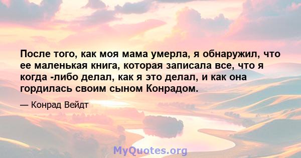 После того, как моя мама умерла, я обнаружил, что ее маленькая книга, которая записала все, что я когда -либо делал, как я это делал, и как она гордилась своим сыном Конрадом.