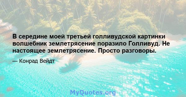 В середине моей третьей голливудской картинки волшебник землетрясение поразило Голливуд. Не настоящее землетрясение. Просто разговоры.