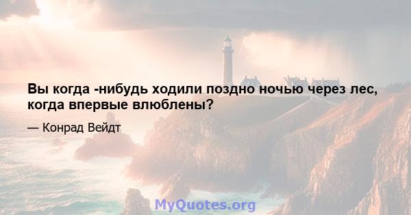 Вы когда -нибудь ходили поздно ночью через лес, когда впервые влюблены?