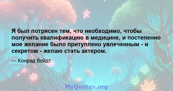 Я был потрясен тем, что необходимо, чтобы получить квалификацию в медицине, и постепенно мое желание было притуплено увлеченным - и секретом - желаю стать актером.