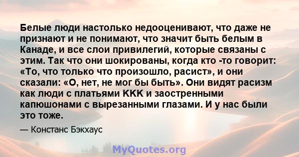 Белые люди настолько недооценивают, что даже не признают и не понимают, что значит быть белым в Канаде, и все слои привилегий, которые связаны с этим. Так что они шокированы, когда кто -то говорит: «То, что только что