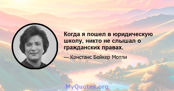 Когда я пошел в юридическую школу, никто не слышал о гражданских правах.