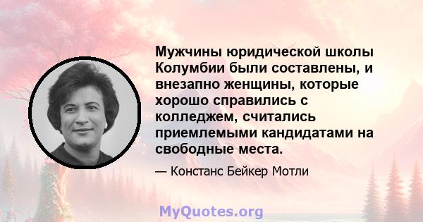 Мужчины юридической школы Колумбии были составлены, и внезапно женщины, которые хорошо справились с колледжем, считались приемлемыми кандидатами на свободные места.