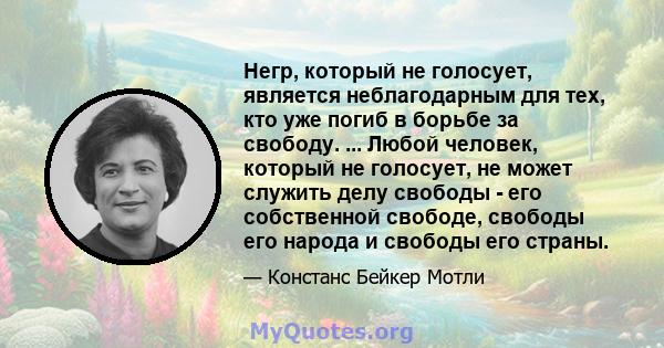 Негр, который не голосует, является неблагодарным для тех, кто уже погиб в борьбе за свободу. ... Любой человек, который не голосует, не может служить делу свободы - его собственной свободе, свободы его народа и свободы 