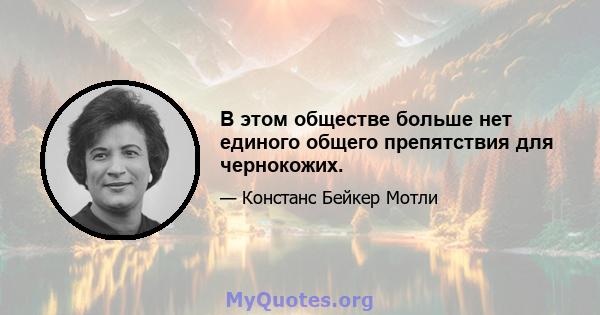 В этом обществе больше нет единого общего препятствия для чернокожих.