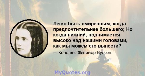 Легко быть смиренным, когда предпочтительнее большего; Но когда нижний, поднимается высоко над нашими головами, как мы можем его вынести?