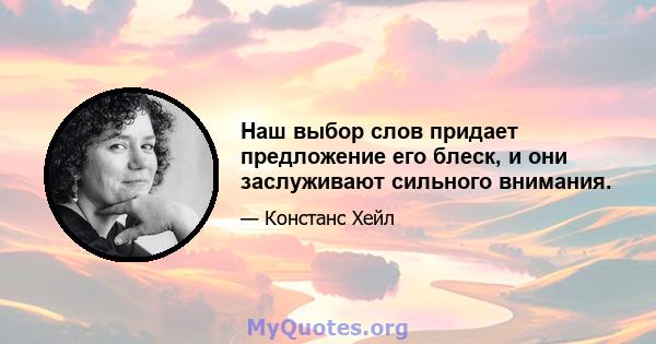 Наш выбор слов придает предложение его блеск, и они заслуживают сильного внимания.