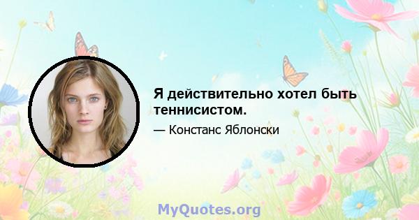 Я действительно хотел быть теннисистом.