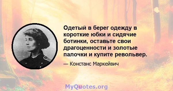 Одетый в берег одежду в короткие юбки и сидячие ботинки, оставьте свои драгоценности и золотые палочки и купите револьвер.