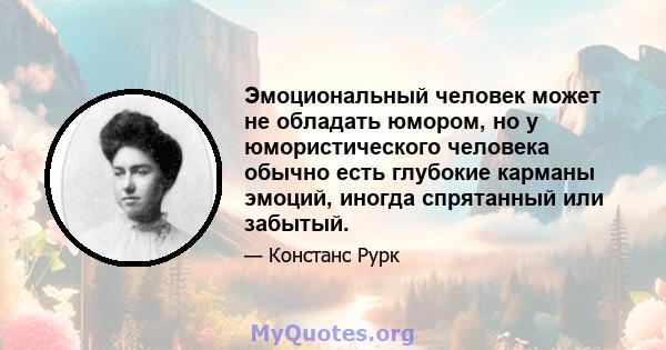 Эмоциональный человек может не обладать юмором, но у юмористического человека обычно есть глубокие карманы эмоций, иногда спрятанный или забытый.