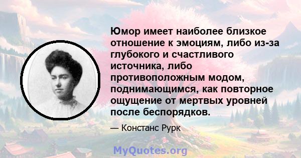 Юмор имеет наиболее близкое отношение к эмоциям, либо из-за глубокого и счастливого источника, либо противоположным модом, поднимающимся, как повторное ощущение от мертвых уровней после беспорядков.