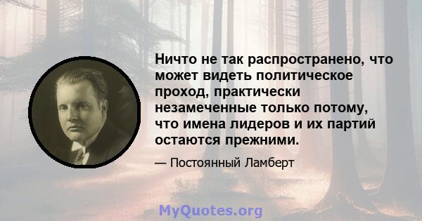 Ничто не так распространено, что может видеть политическое проход, практически незамеченные только потому, что имена лидеров и их партий остаются прежними.