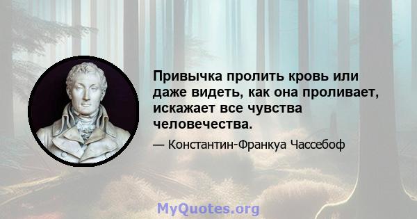 Привычка пролить кровь или даже видеть, как она проливает, искажает все чувства человечества.