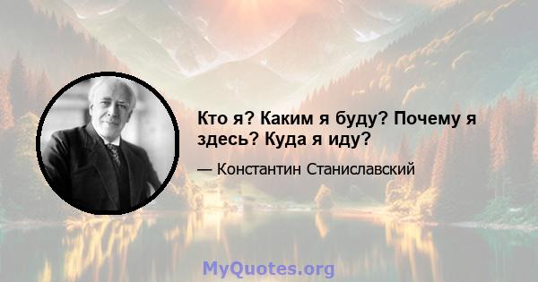 Кто я? Каким я буду? Почему я здесь? Куда я иду?