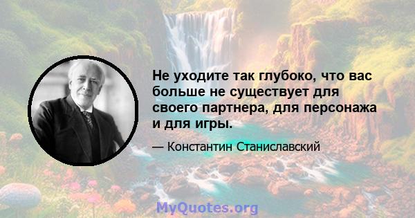 Не уходите так глубоко, что вас больше не существует для своего партнера, для персонажа и для игры.