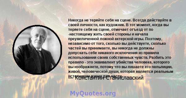 Никогда не теряйте себя на сцене. Всегда действуйте в своей личности, как художник. В тот момент, когда вы теряете себя на сцене, отмечает отъезд от по -настоящему жить своей стороны и начала преувеличенной ложной