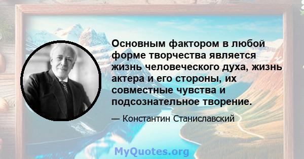 Основным фактором в любой форме творчества является жизнь человеческого духа, жизнь актера и его стороны, их совместные чувства и подсознательное творение.