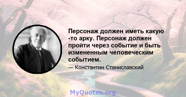 Персонаж должен иметь какую -то арку. Персонаж должен пройти через событие и быть измененным человеческим событием.