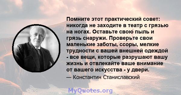 Помните этот практический совет: никогда не заходите в театр с грязью на ногах. Оставьте свою пыль и грязь снаружи. Проверьте свои маленькие заботы, ссоры, мелкие трудности с вашей внешней одеждой - все вещи, которые