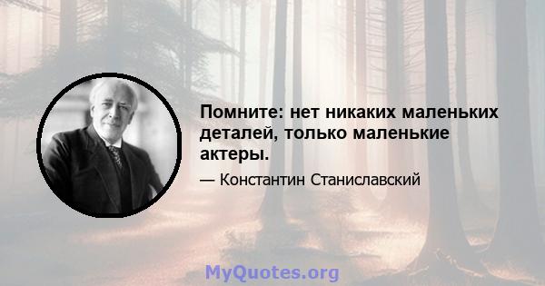 Помните: нет никаких маленьких деталей, только маленькие актеры.