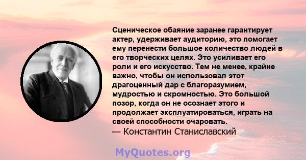 Сценическое обаяние заранее гарантирует актер, удерживает аудиторию, это помогает ему перенести большое количество людей в его творческих целях. Это усиливает его роли и его искусство. Тем не менее, крайне важно, чтобы