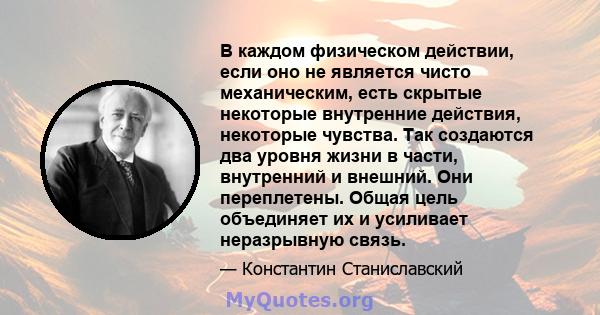 В каждом физическом действии, если оно не является чисто механическим, есть скрытые некоторые внутренние действия, некоторые чувства. Так создаются два уровня жизни в части, внутренний и внешний. Они переплетены. Общая