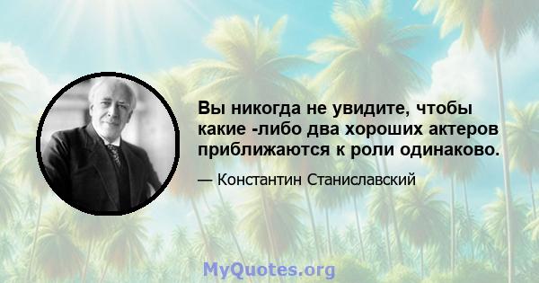 Вы никогда не увидите, чтобы какие -либо два хороших актеров приближаются к роли одинаково.