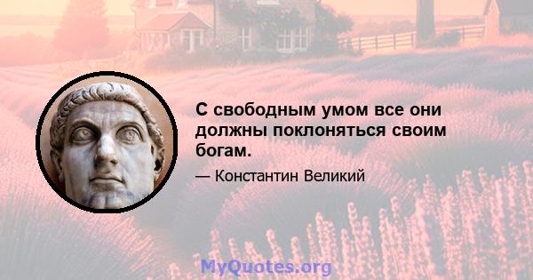 С свободным умом все они должны поклоняться своим богам.