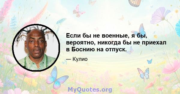 Если бы не военные, я бы, вероятно, никогда бы не приехал в Боснию на отпуск.